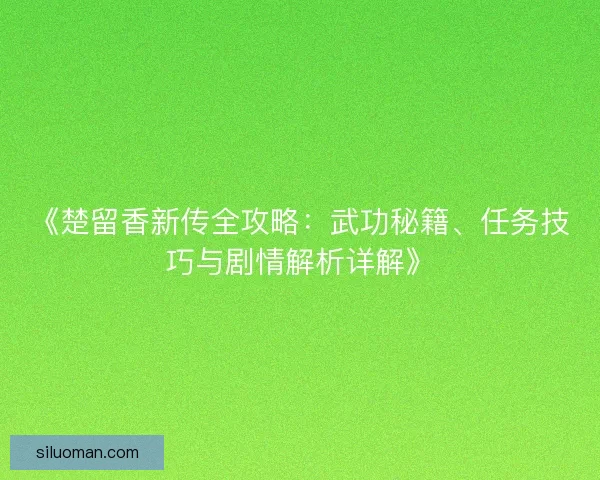 《楚留香新传全攻略：武功秘籍、任务技巧与剧情解析详解》